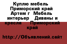 Куплю мебель - Приморский край, Артем г. Мебель, интерьер » Диваны и кресла   . Приморский край